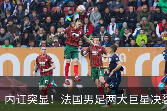 内讧突显！法国男足两大巨星决裂，面临实力削弱危机