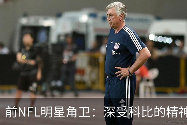 前NFL明星角卫：深受科比的精神鼓舞 我跟腱断了后他发信息鼓励我