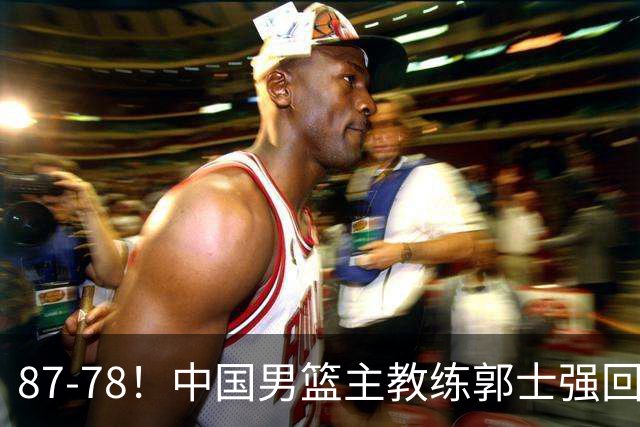87-78！中国男篮主教练郭士强回应，沙特主教练表态，新华社发声